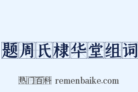 题周氏棣华堂组词是什么意思的图片